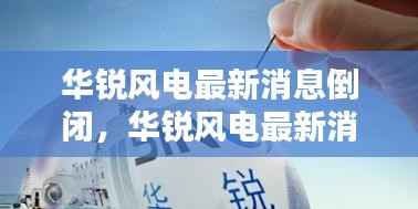 华锐风电倒闭背后的深度分析与启示，最新消息揭示真相！