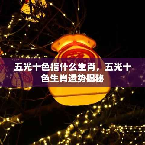 五光十色生肖揭秘，揭秘生肖运势与五光十色背后的寓意